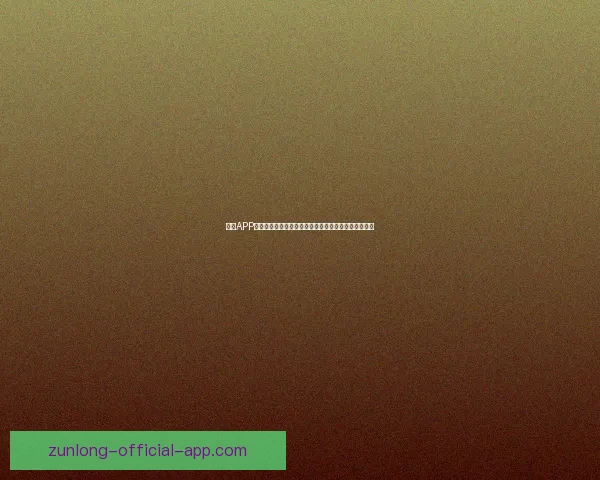 尊龙APP下载，畅享无限精彩娱乐体验，轻松掌握全网最新内容